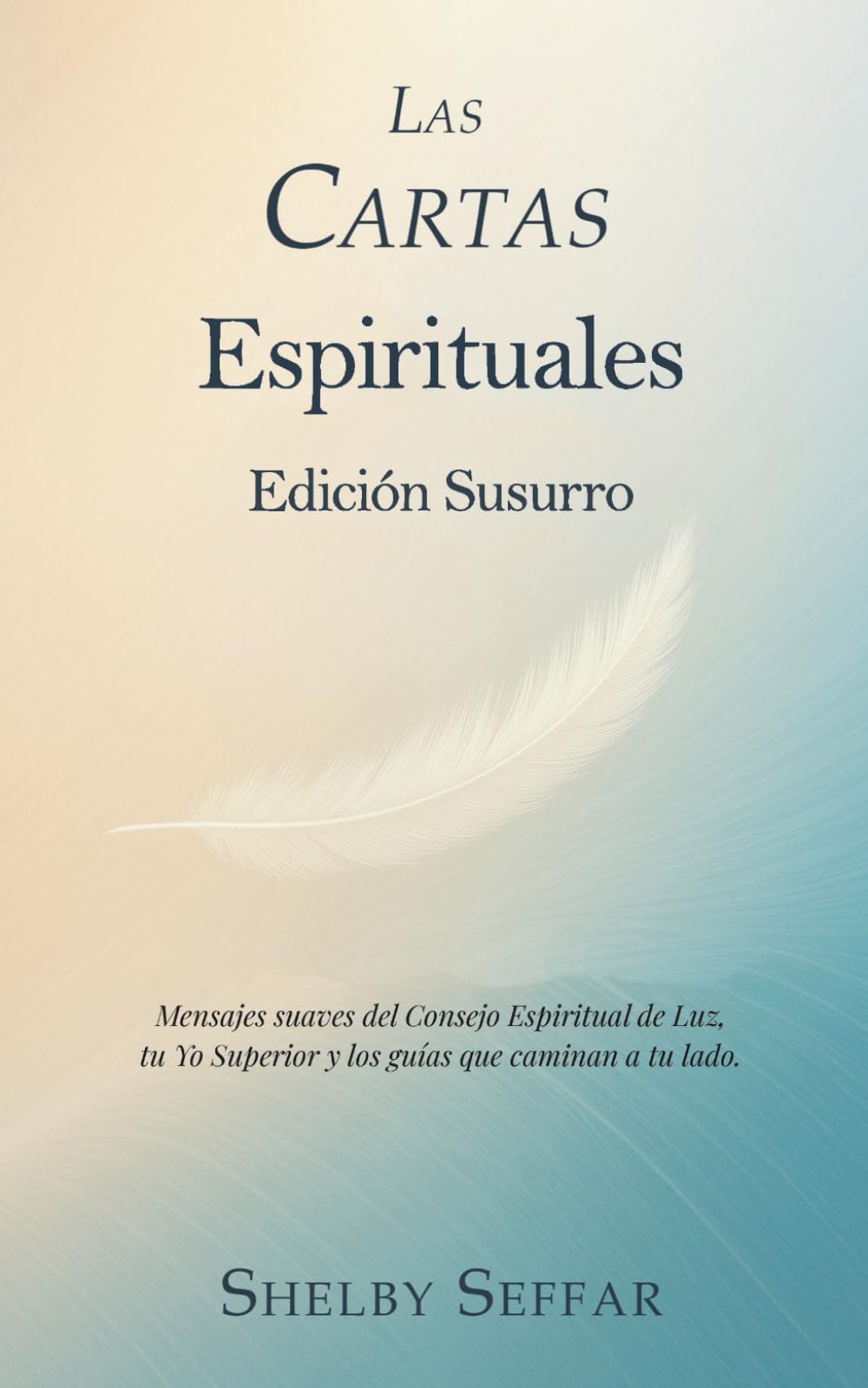 Las Cartas Espíritu: Edición Susurro: Mensajes suaves del Consejo Espiritual de Luz, tu Yo Superior y los guías que caminan a tu lado. (The Spirit Letters)