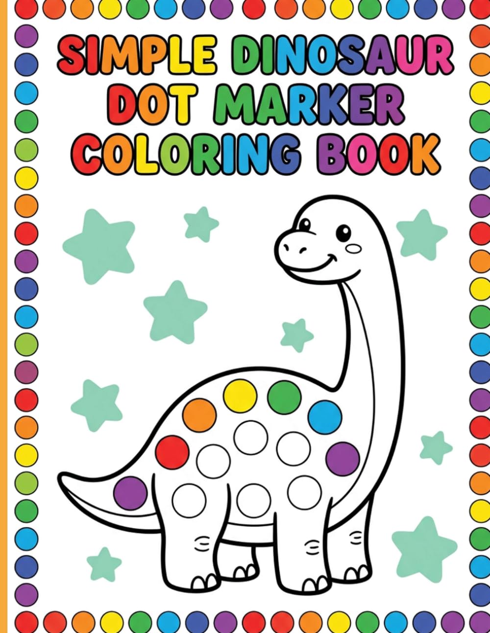 Simple Dinosaur Dot Marker Coloring Book: Cute and Friendly Prehistoric Scenes with Big Dots and Decorative Borders for Easy Screen-Free Toddler Fun Ages 2-5