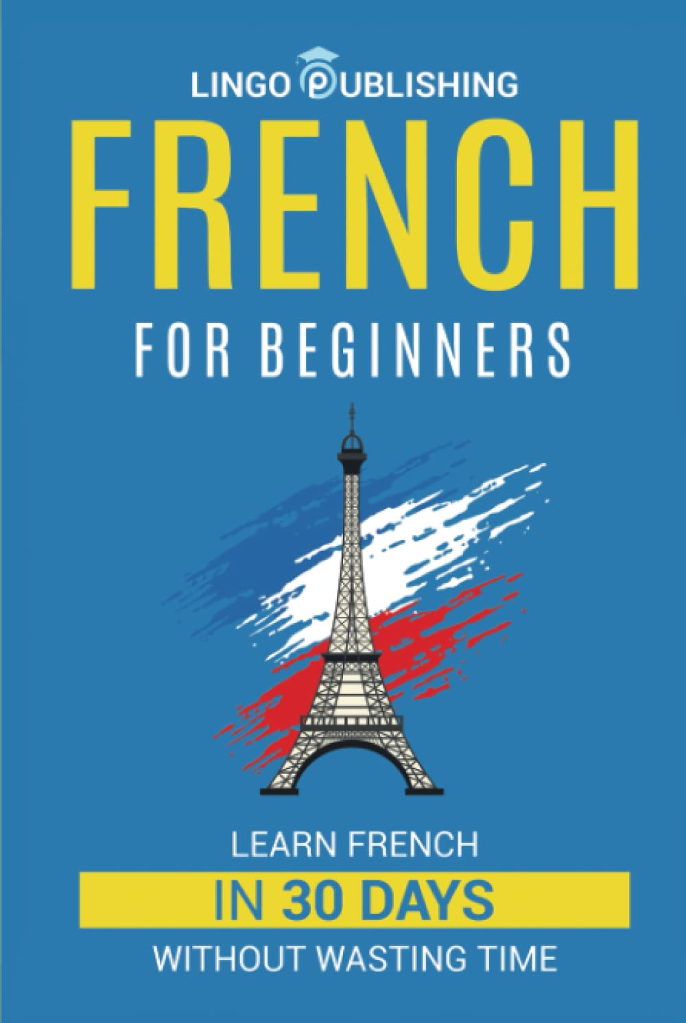 French for Beginners: Learn French in 30 Days Without Wasting Time (Beginner to Advanced)