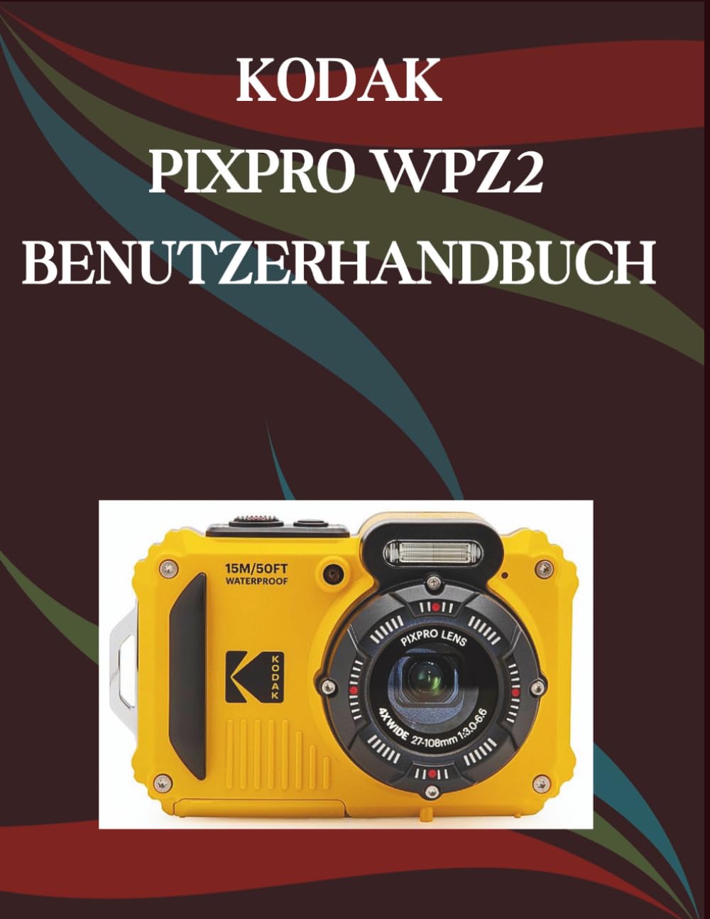 Kodak Pixpro WPZ2 Benutzerhandbuch: Eine Schritt-für-Schritt-Anleitung für Anfänger und Senioren mit wichtigen Kamerafunktionen, kreativen Techniken, Tipps, Tricks und mühelosen