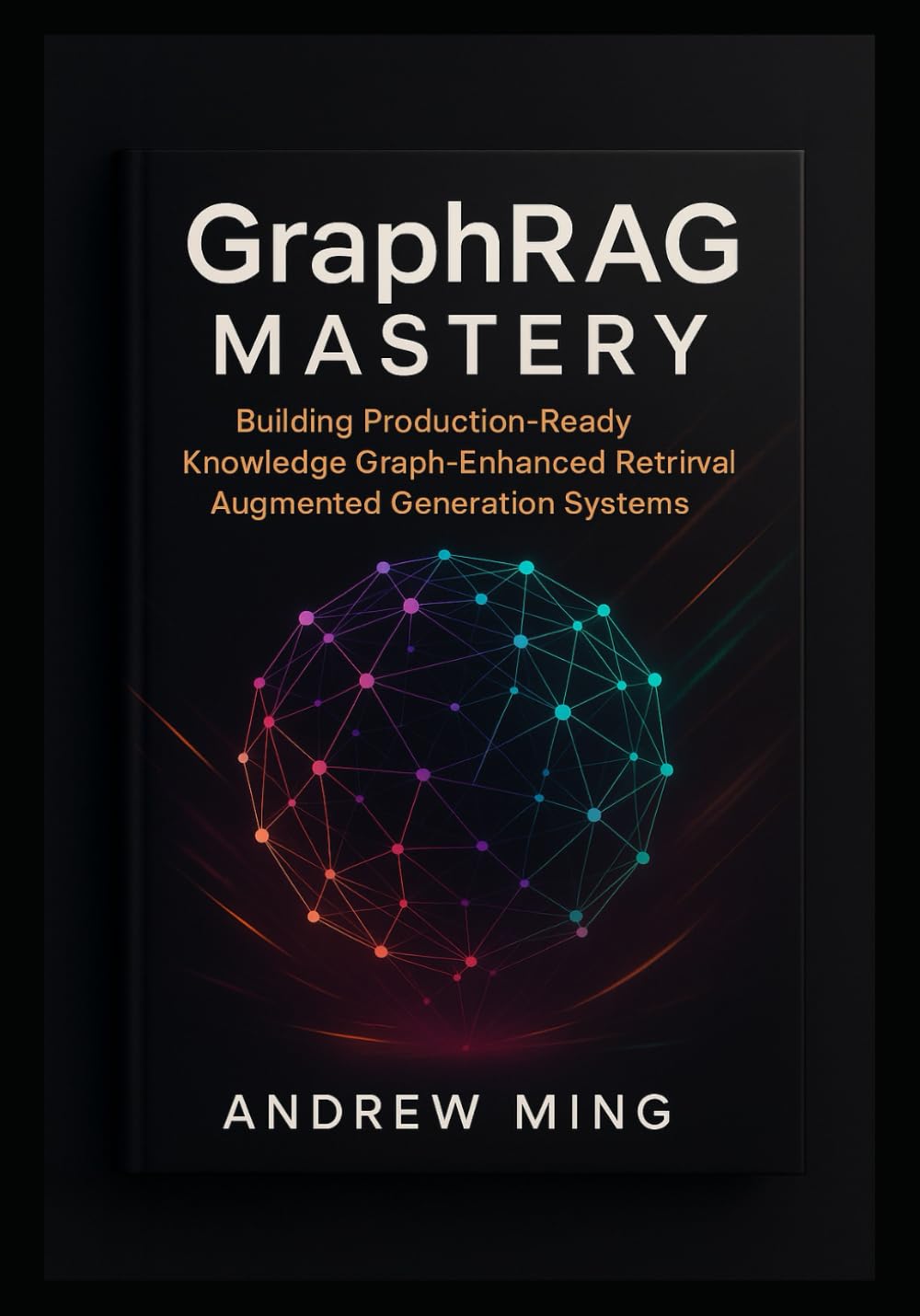 GraphRAG Mastery: Building Production-Ready Knowledge Graph-Enhanced Retrieval Augmented Generation Systems