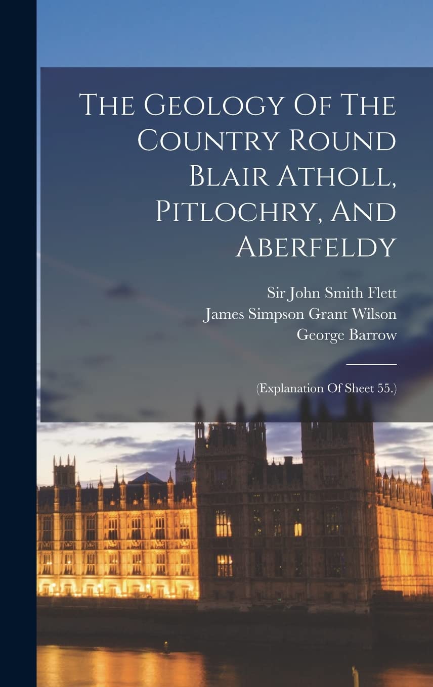 The Geology Of The Country Round Blair Atholl, Pitlochry, And Aberfeldy: (explanation Of Sheet 55.) Hardcover – Big Book, 27 October 2022