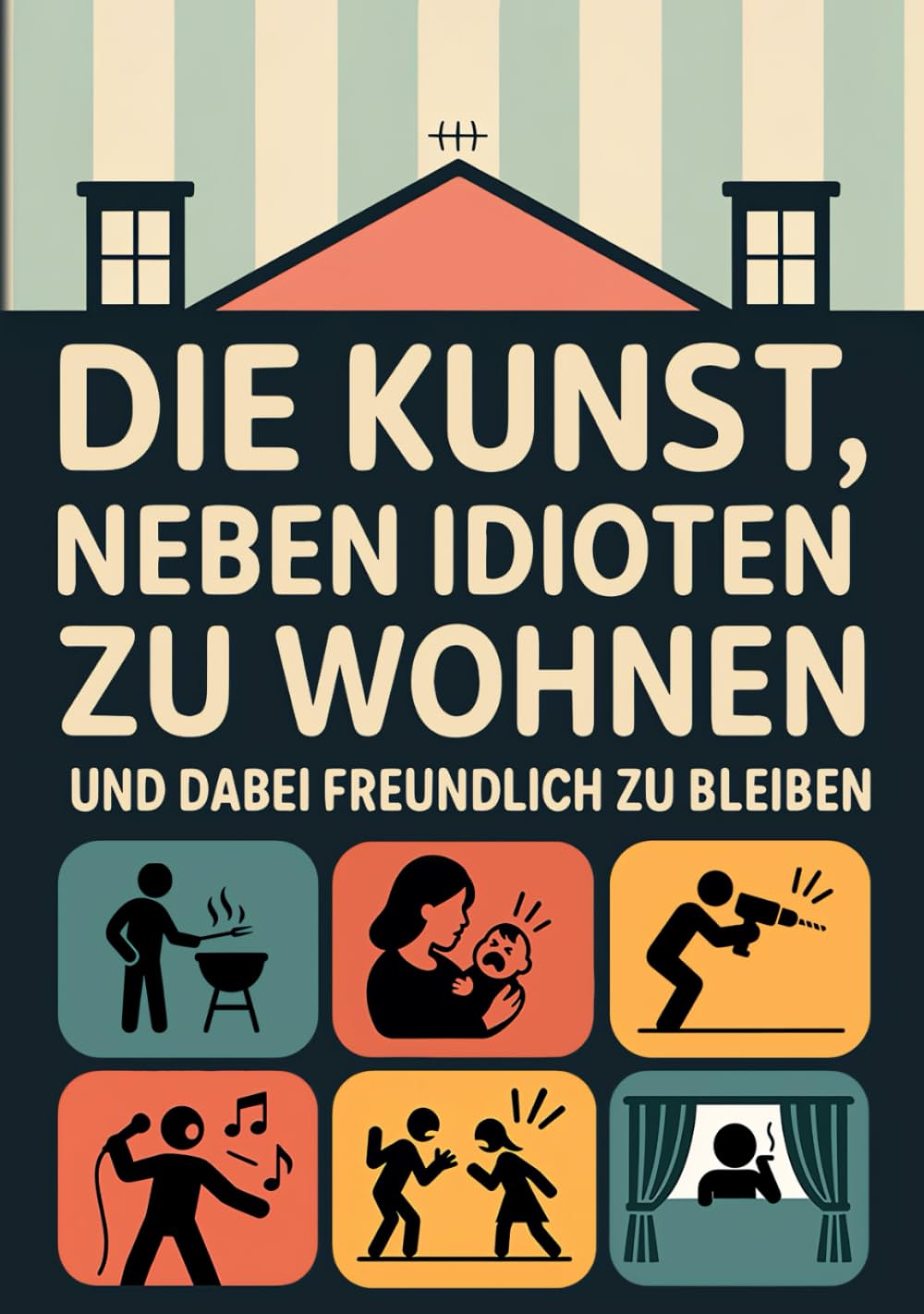 Die Kunst, neben Idioten zu wohnen und dabei freundlich zu bleiben: Das humorvolle Geschenk für alle, die schon tausendmal gelächelt haben, obwohl sie am liebsten geschrien hätten