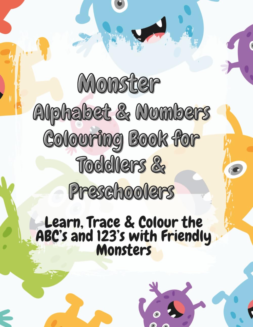 Monster Alphabet & Numbers Colouring Book for Toddlers & Preschoolers: Learn, Trace & Colour the ABC’s and 123’s with Friendly Monsters