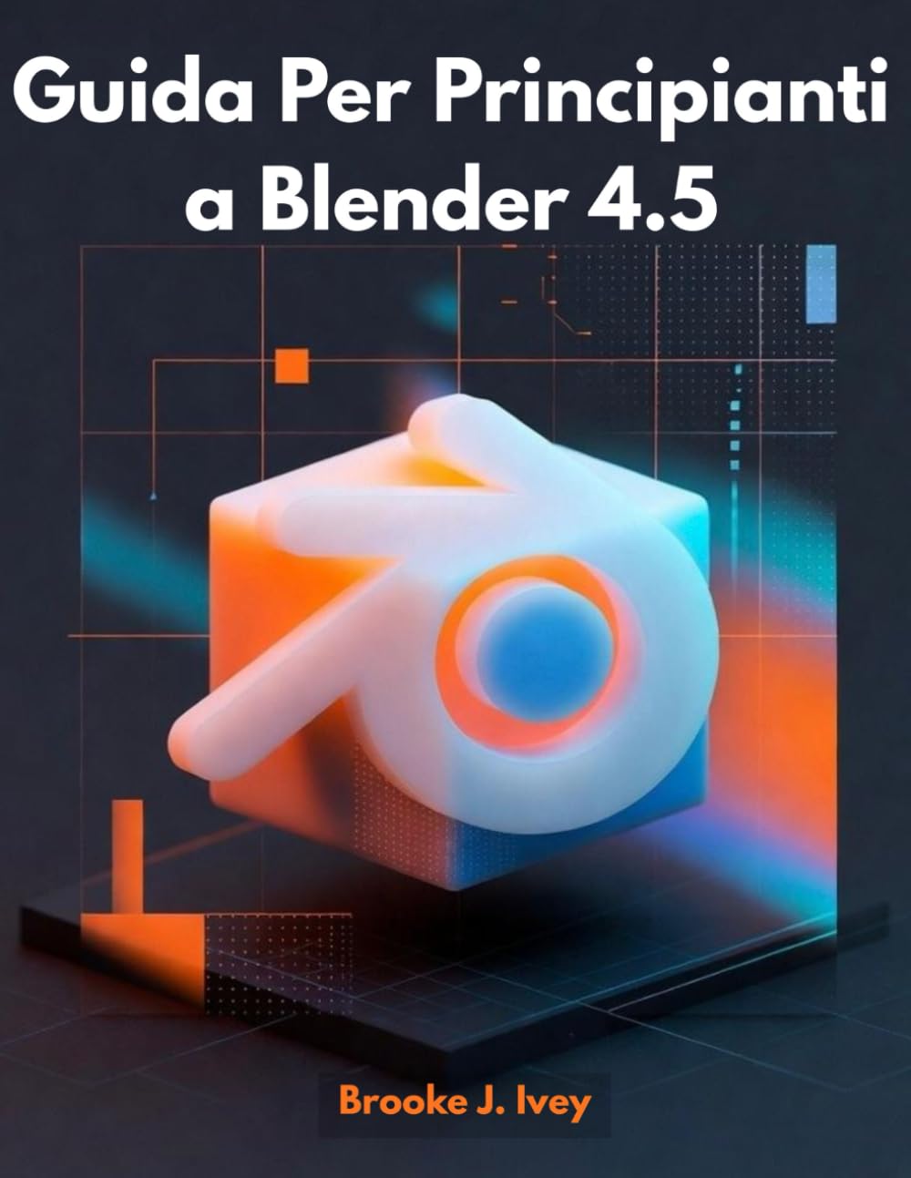 GUIDA PER PRINCIPIANTI A BLENDER 4.5: Introduzione pratica alla modellazione 3D, all'animazione e al rendering per nuovi utenti