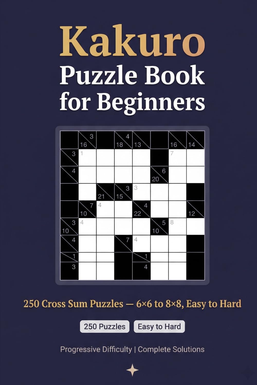 Kakuro Puzzle Book for Beginners: 250 Cross Sum Puzzles - 6×6 to 8×8, Easy to Hard, with Solutions (Sharp Minds Puzzles)