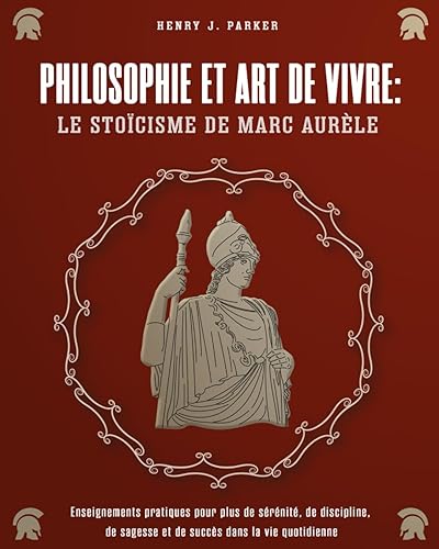 Philosophie et Art de Vivre: le Stoïcisme de Marc Aurèle. Enseignements pratiques pour plus de sérénité, de discipline, de sagesse et de succès dans la vie quotidienne
