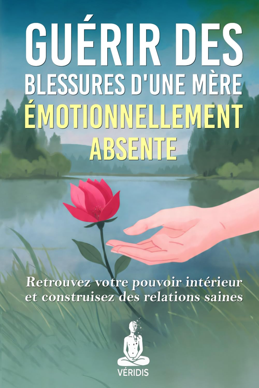Guérir des Blessures d'une Mère Émotionnellement Absente: Une méthode pas à pas pour surmonter l'absence maternelle et reconstruire des relations saines