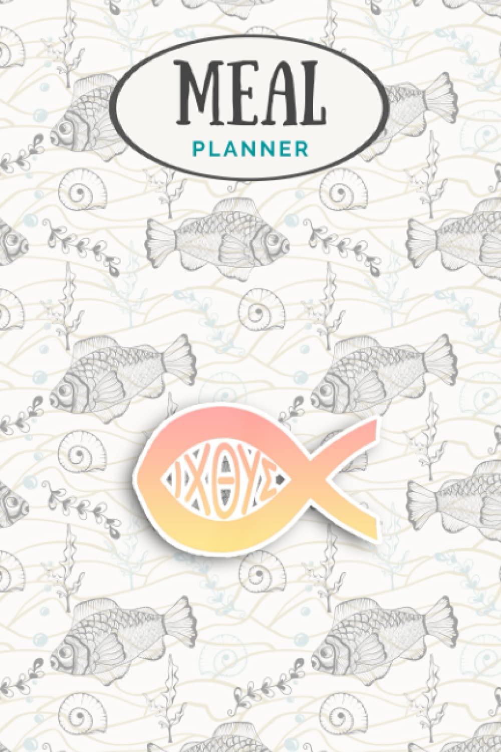 Meal Planner - Christian Jesus IXOYE Ichthys Ichthus Fish Symbol: Track And Plan Your Meals Weekly (53 Week Food Planner / Journal / Calendar / Diary ... List, Meal Prep And Planning Grocery List