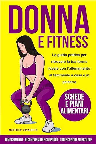 DONNA E FITNESS: La guida pratica per ritrovare la tua forma ideale con l’allenamento al femminile a casa e in palestra. Dimagrimento, Ricomposizione ... muscolare. Con schede e Piani Alimentari