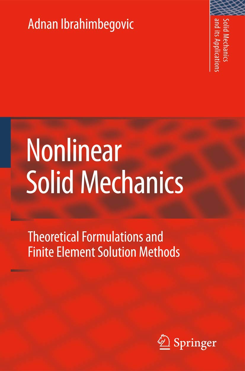 Nonlinear Solid Mechanics: Theoretical Formulations and Finite Element Solution Methods (Solid Mechanics and Its Applications, Band 160)