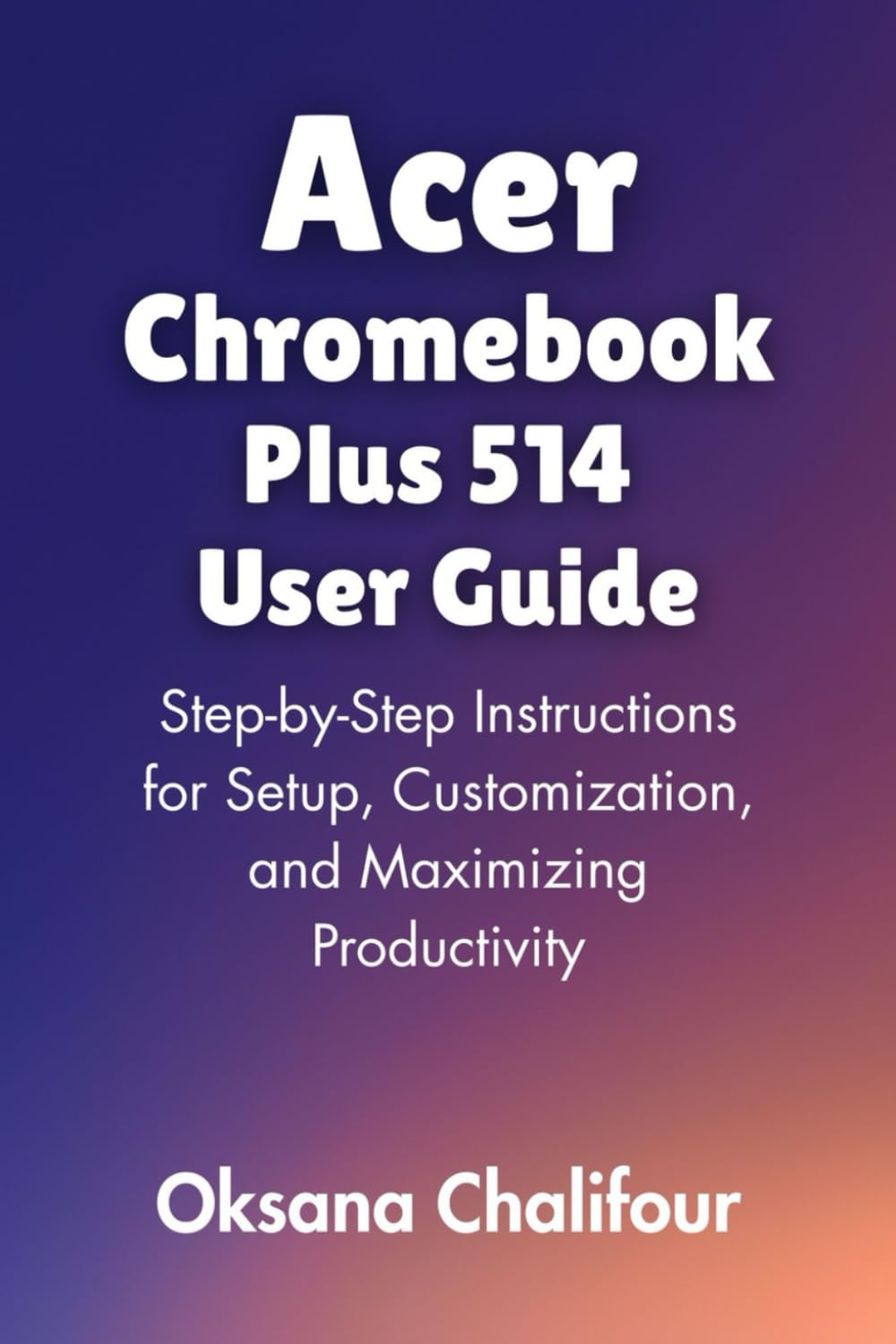 Acer Chromebook Plus 514 User Guide: Step-by-Step Instructions for Setup, Customization, and Maximizing Productivity