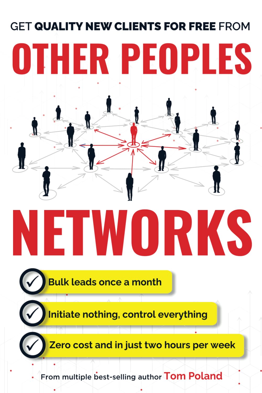 Other Peoples Networks: A Step-By-Step System For Predictably Generating Multiple New Clients Every Week, in Only Two Hours Per Week