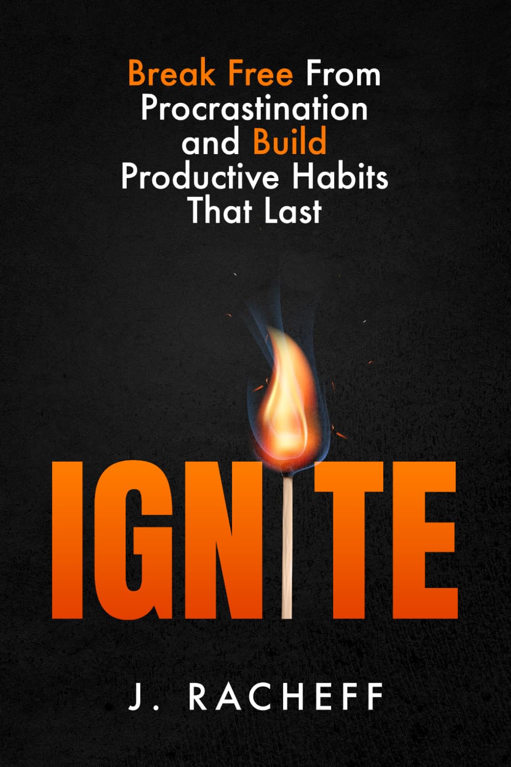 IGNITE: Break Free From Procrastination and Build Productive Habits That Last