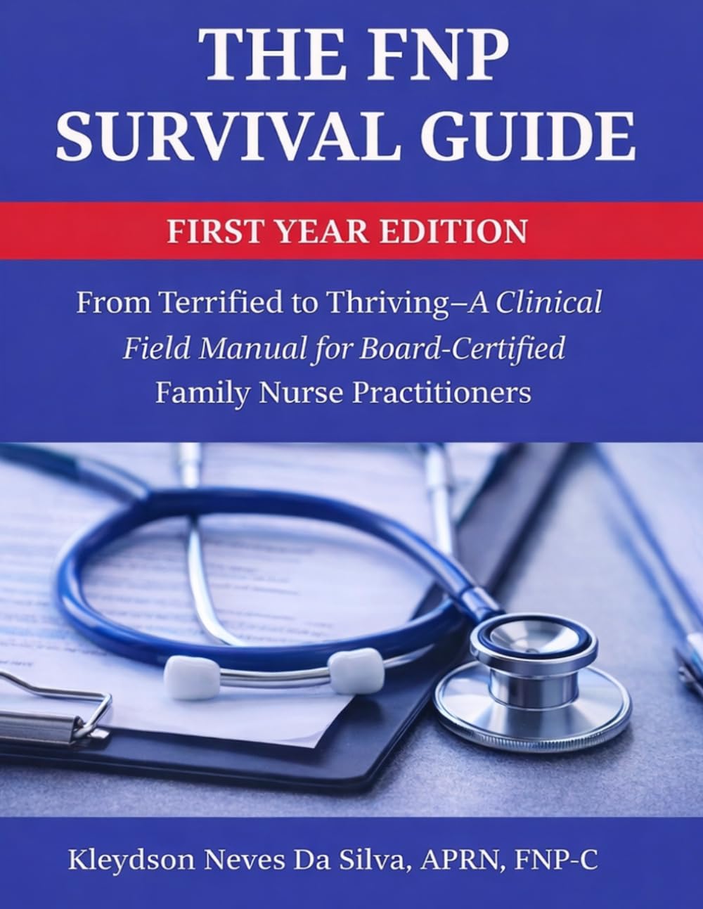 The FNP Survival Guide: From Terrified to Thriving — A Clinical Field Manual for New Nurse Practitioners: A Step-by-Step Clinical Guide to Build ... in Your First Year as a Nurse Practitioner
