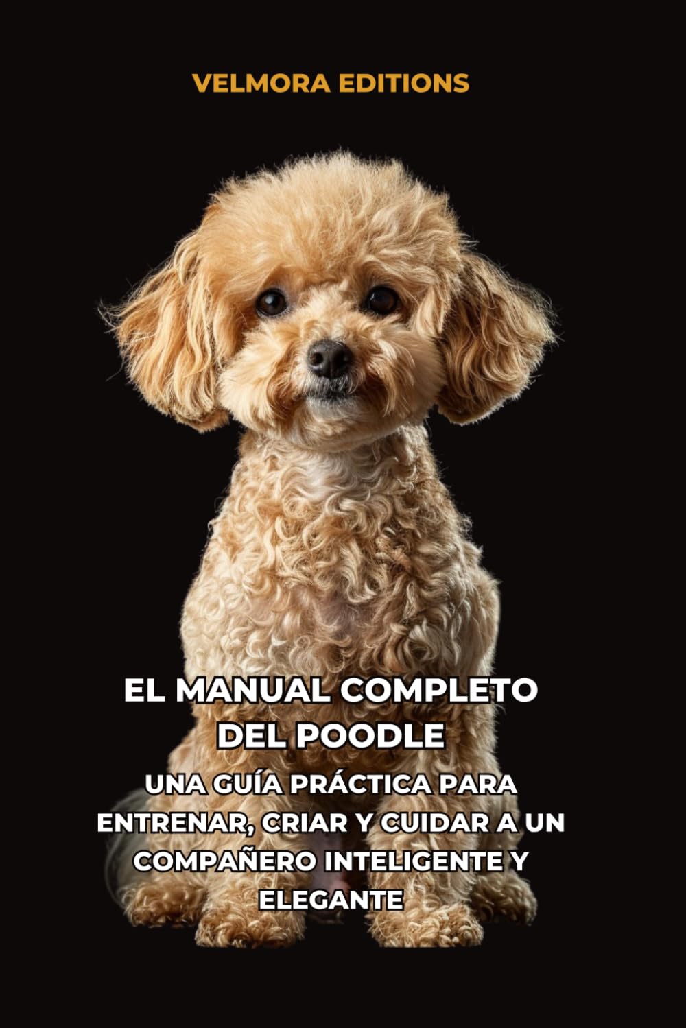 El Manual Completo del Poodle: Una Guía Práctica para Entrenar, Criar y Cuidar a un Compañero Inteligente y Elegante