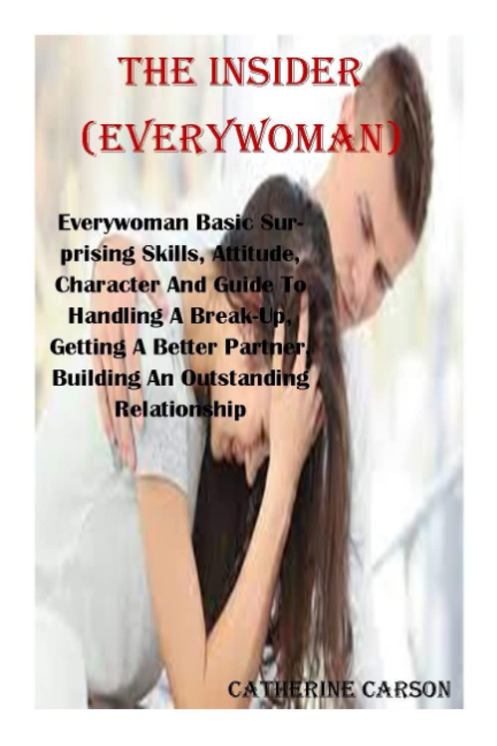 THE INSIDER (EVERYWOMAN): Everywoman Basic Surprising Skills, Attitude, Character And Guide To Handling A Break-Up, Getting A Better Partner, Sustaining An Outstanding Relationship