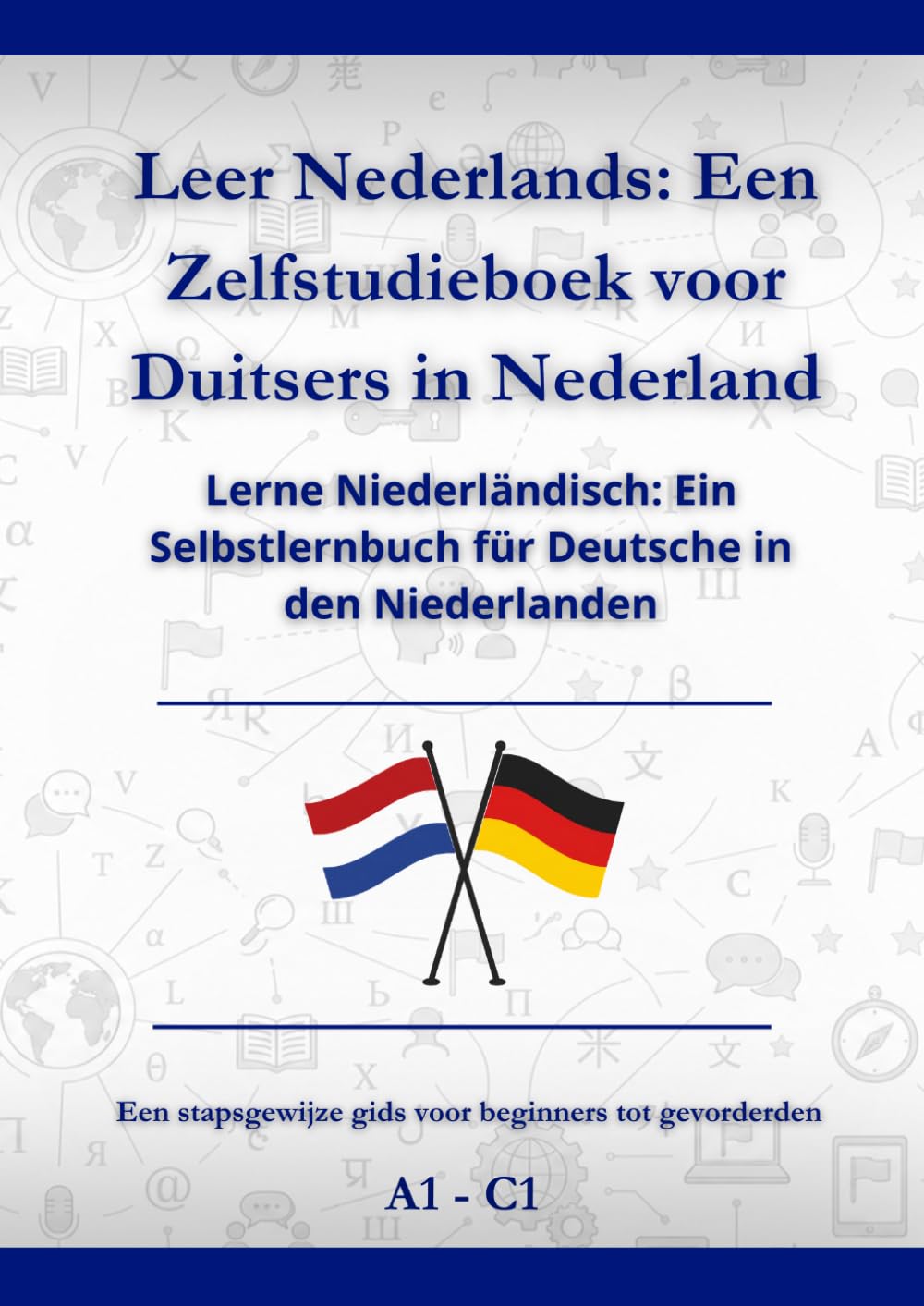 Leer Nederlands: Een Zelfstudieboek voor Duitsers in Nederland: Lerne Niederländisch: Ein Selbstlernbuch für Deutsche in den Niederlanden A1 - C1