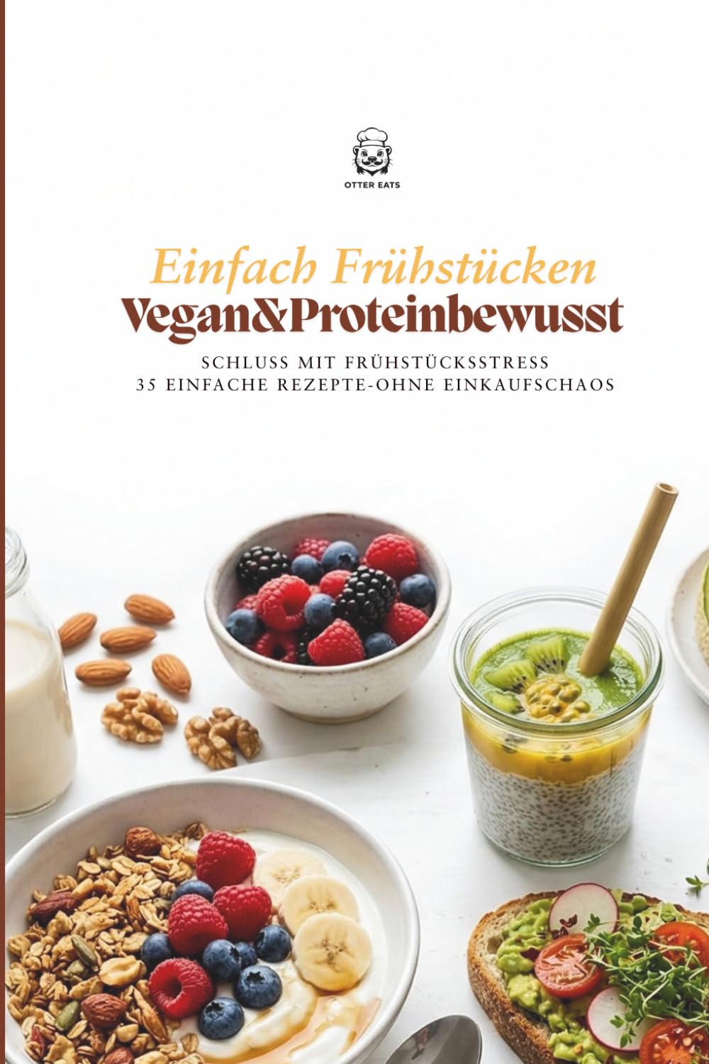 Einfach frühstücken – Vegan & proteinbewusst 35 schnelle Rezepte für jeden Tag | Ohne Stress & ohne Einkaufschaos | Perfekt für Einsteiger & Alltag: ... Rezepte. Einfach frühstücken. (Eat Simple)