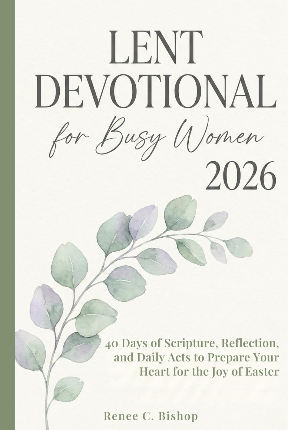 Lent Devotional For Busy Women 2026: 40 Days of Scripture, Reflection, and Daily Acts to Prepare Your Heart for the Joy of Easter (Lenten Devotional 2026)