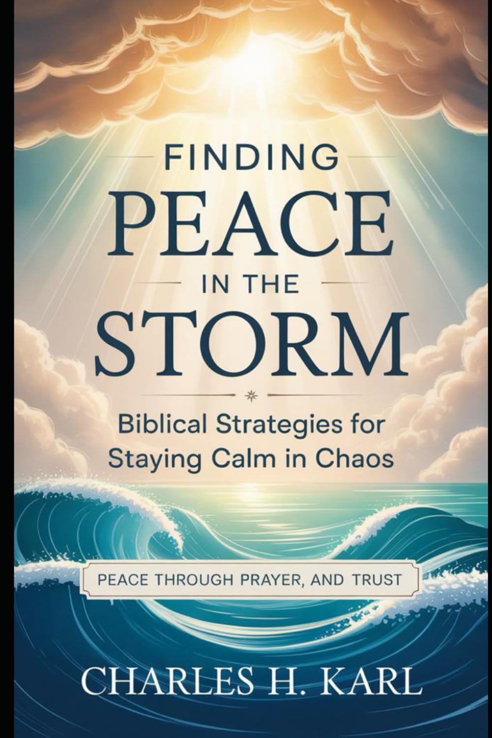 FINDING PEACE IN THE STORM – BIBLICAL STRATEGIES FOR STAYING CALM IN CHAOS: Peace through prayer and trust.