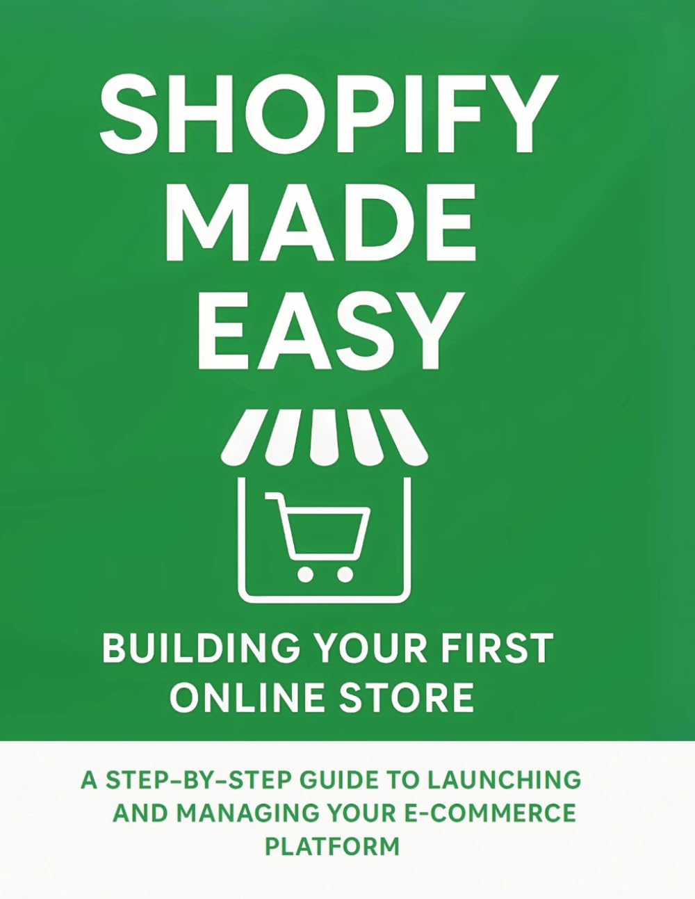 Shopify Made Easy: Building Your First Online Store: A Step-by-Step Guide to Launching and Managing Your E-commerce Platform