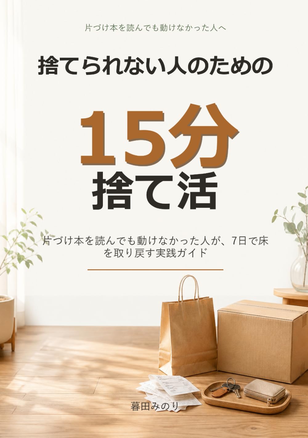 捨てられない人のための 15分捨て活: 片づけ本を読んでも動けなかった人が、7日で床を取り戻す実践ガイド