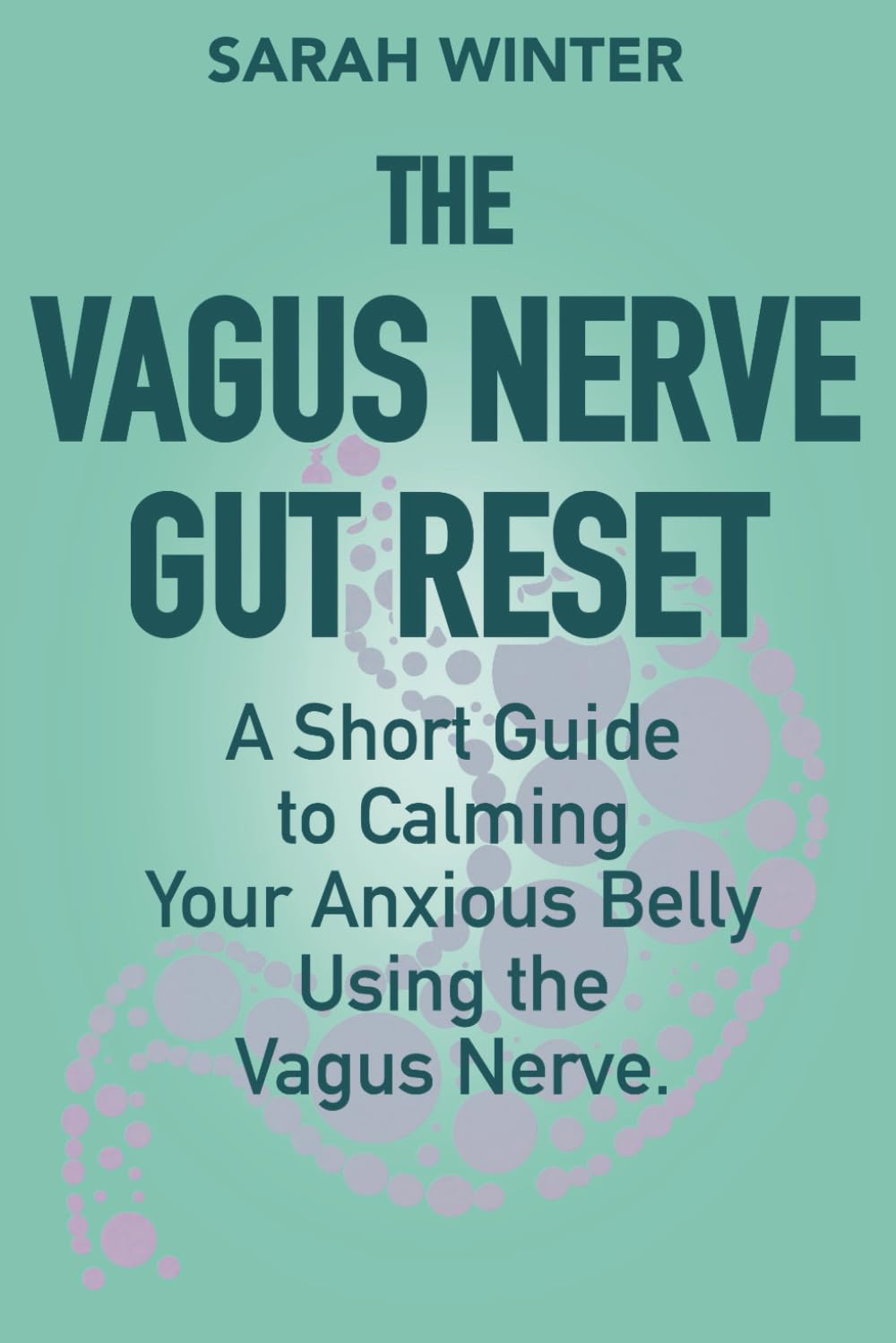 The Vagus Nerve Gut Reset: A Short Guide to Calming Your Anxious Belly Using the Vagus Nerve
