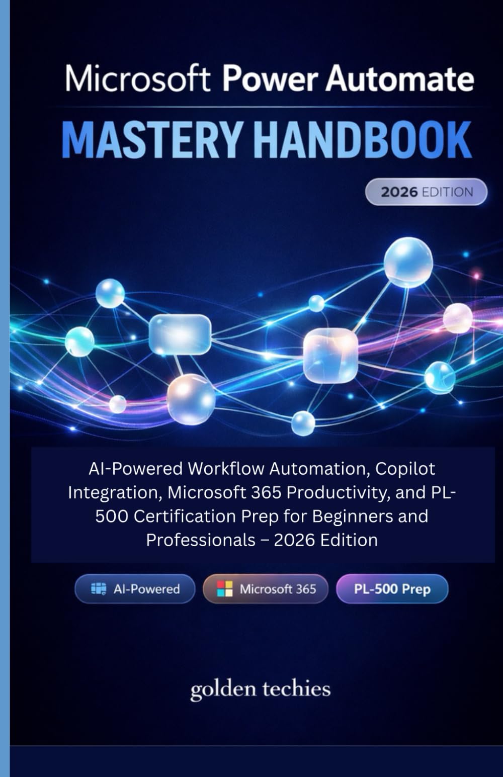 MICROSOFT POWER AUTOMATE MASTERY HANDBOOK: AI-POWERED WORKFLOW AUTOMATION, COPILOT INTEGRATION, MICROSOFT 365 PRODUCTIVITY, AND PL-500 CERTIFICATION PREP FOR BEGINNERS AND PROFESSIONALS – 2026 EDITION