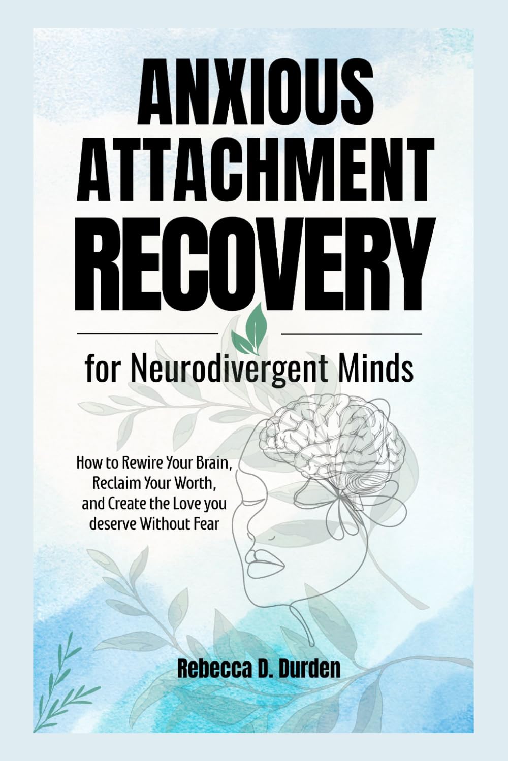Anxious Attachment Recovery for Neurodivergent Minds: How to Rewire Your Brain, Reclaim Your Worth, and Create the Love you deserve Without Fear