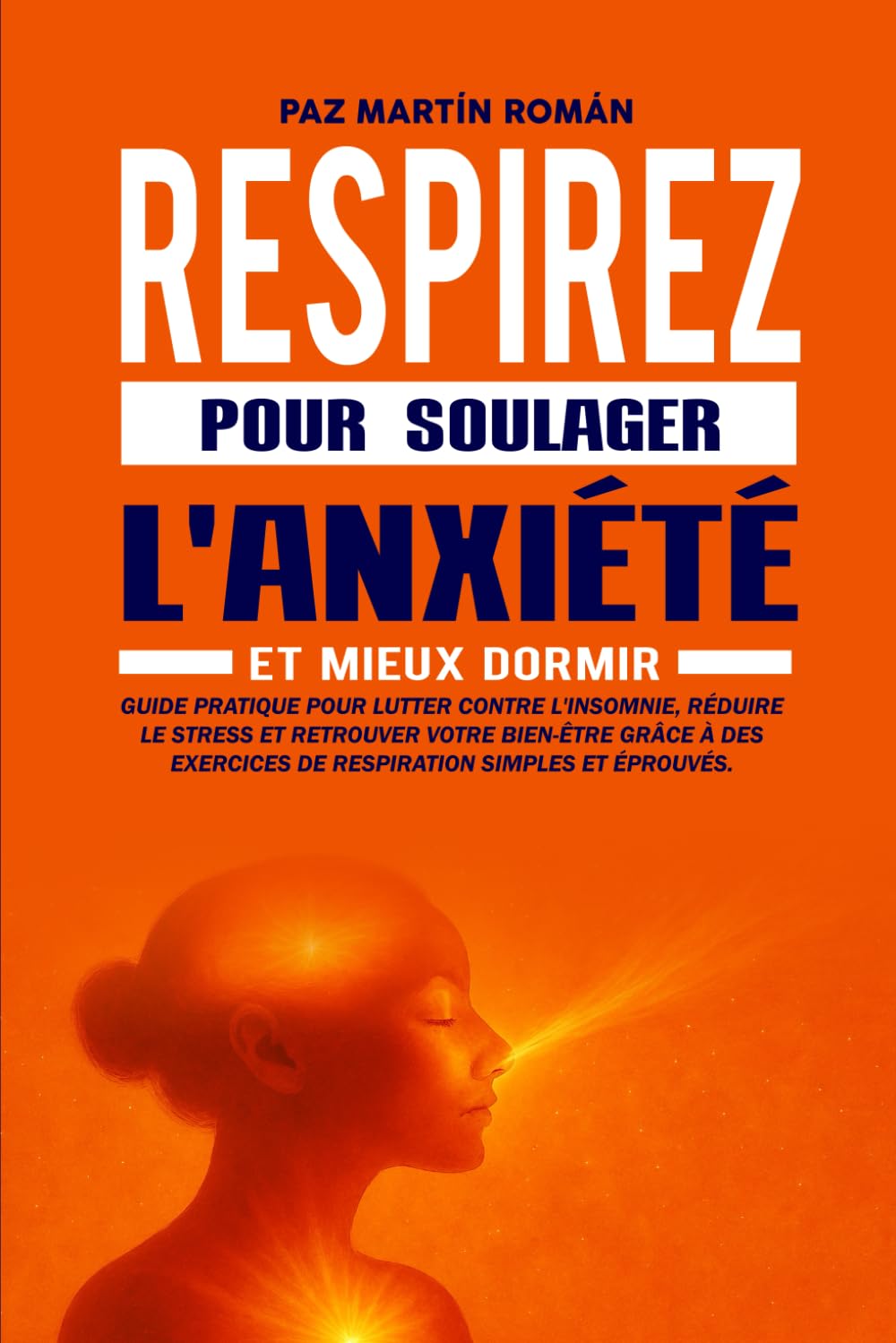 RESPIRER POUR SOULAGER L'ANXIÉTÉ ET MIEUX DORMIR: Guide pratique pour lutter contre l'insomnie et réduire le stress grâce à des exercices de respiration simples et efficaces