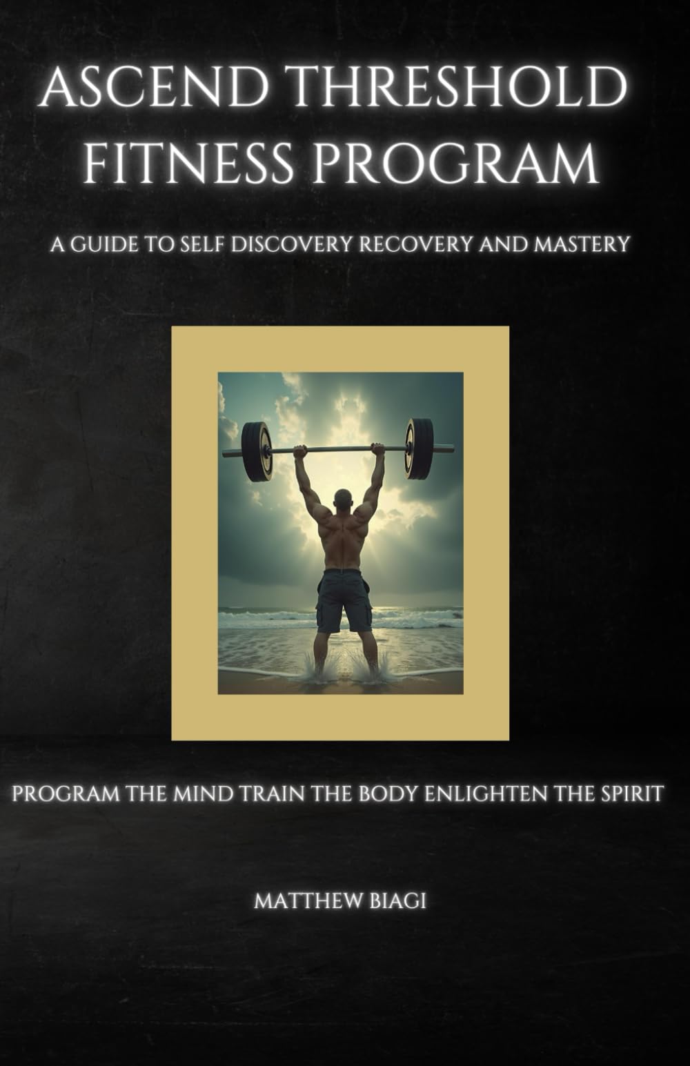 Ascend Threshold Fitness Program: A Guide to Self Discovery Recovery and Mastery: Program the Mind Train the Body Enlighten the Spirit