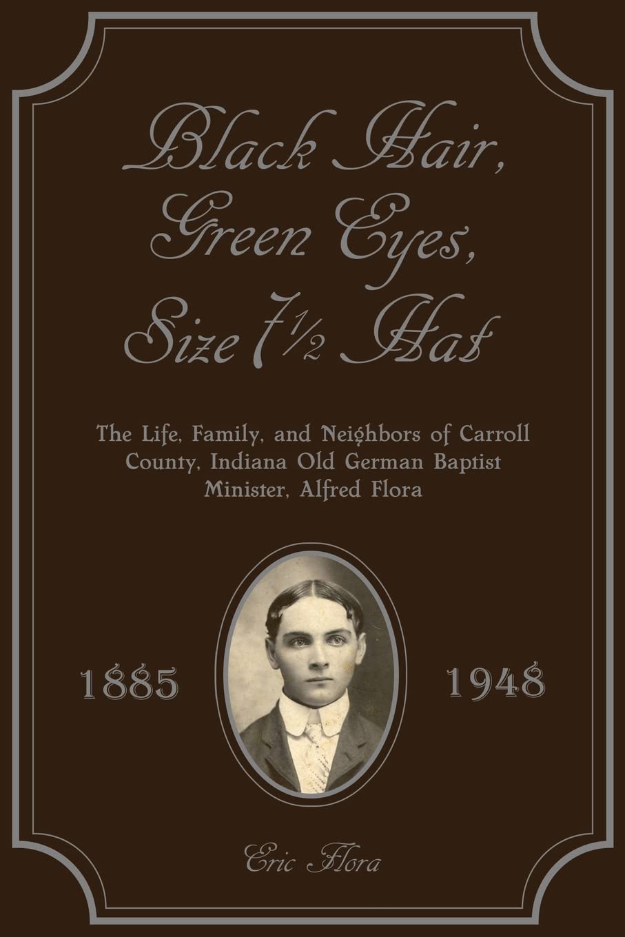 Black Hair, Green Eyes, Size Seven and a Half Hat: The Life, Family, and Neighbors of Carroll County, Indiana Old German Baptist Minister, Alfred
