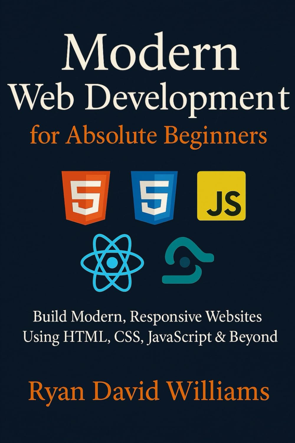 Modern Web Development for Absolute Beginners: Build Modern, Responsive Websites Using HTML, CSS, JavaScript & Beyond (The Modern Developer Series)