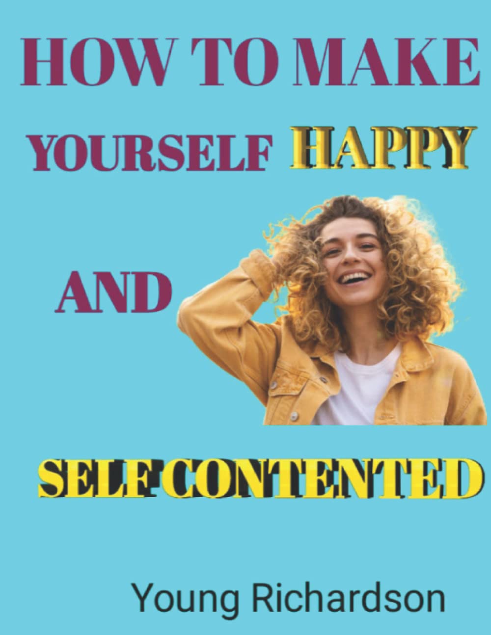 How To Make Yourself Happy And Self Contented: 56 things you can do to be happier and more happy with yourself