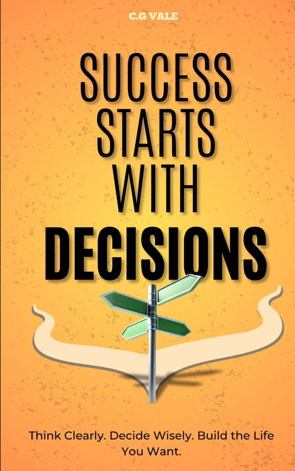 Success Starts With Decisions: A Guide to Better Choices in Life, Work, and Success