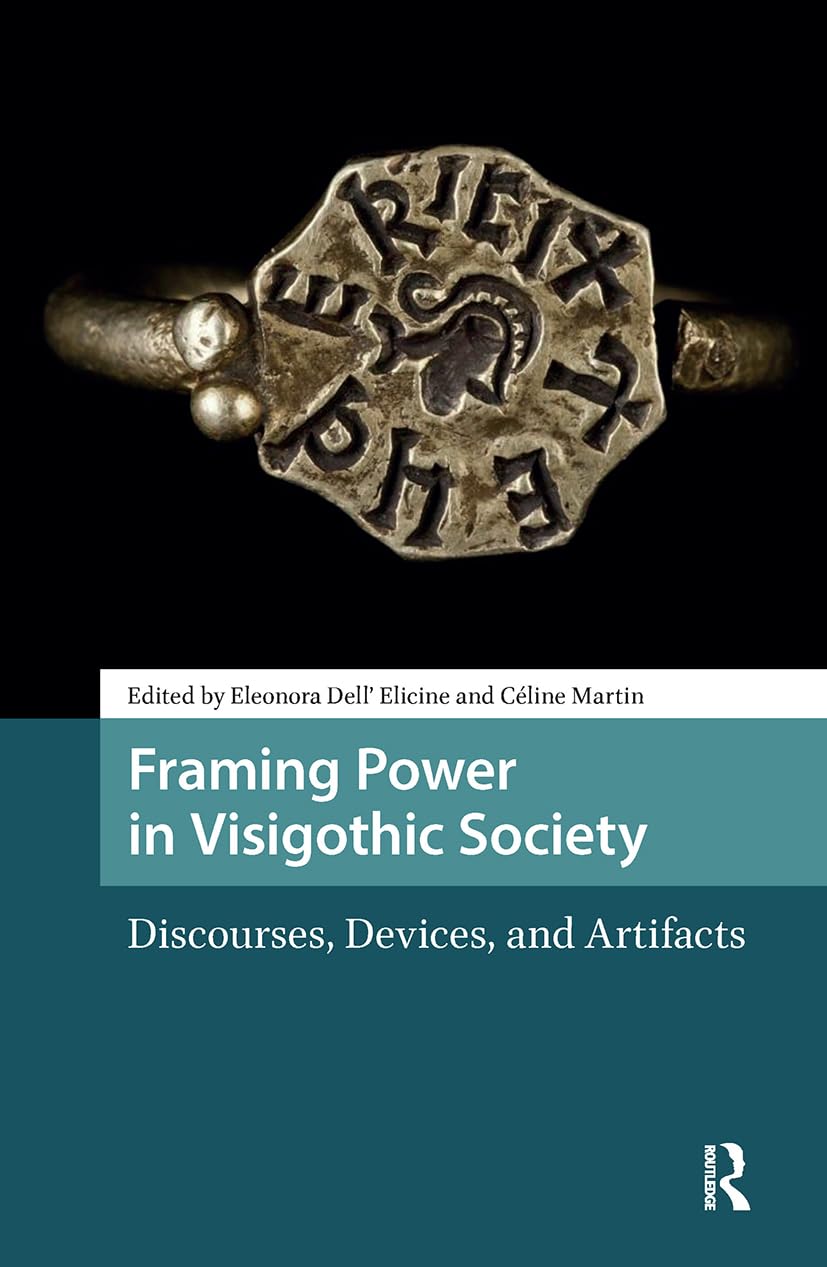 Framing Power in Visigothic Society: Discourses, Devices, and Artifacts (Late Antique and Early Medieval Iberia)