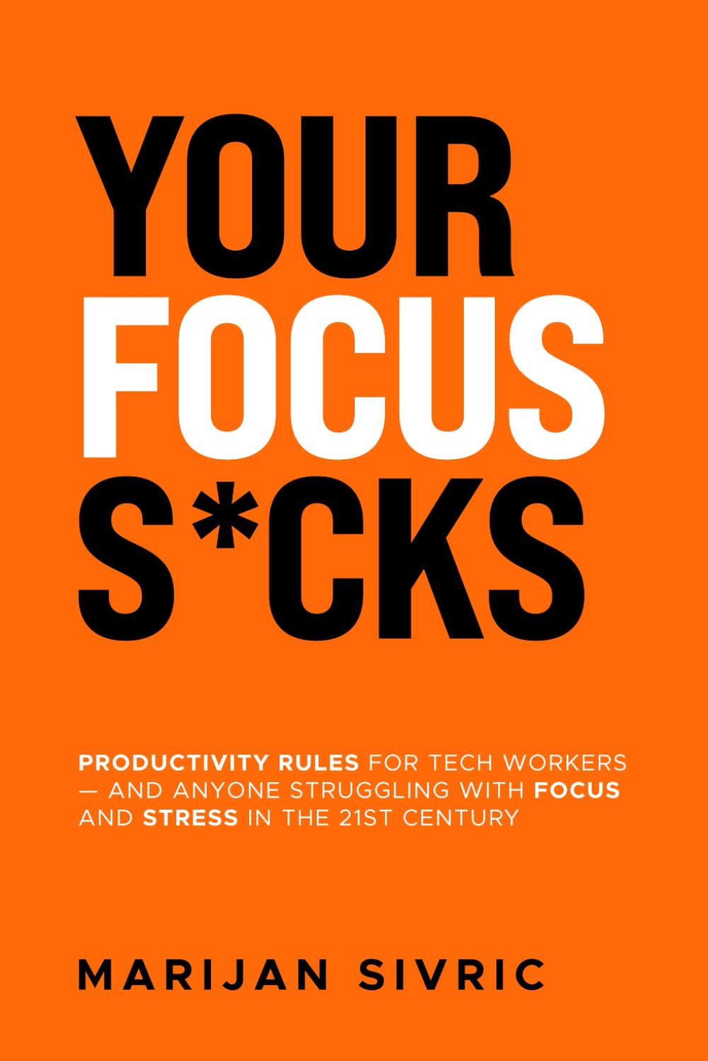 Your Focus S*cks: Productivity Rules for Tech Workers — and Anyone Struggling with Focus and Stress in the 21st Century