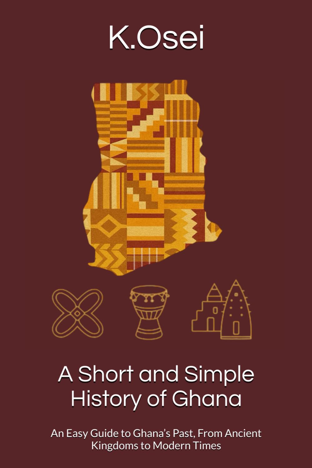 A Short and Simple History of Ghana: An Easy Guide to Ghana’s Past, From Ancient Kingdoms to Modern Times (A Short History of West African Nations)