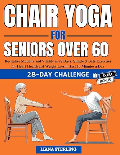 Chair Yoga for seniors over 60: Revitalize Mobility and Vitality in 28 Days. Simple &amp; Safe Exercises for Heart Health and Weight Loss in Just 10 Minutes a Day