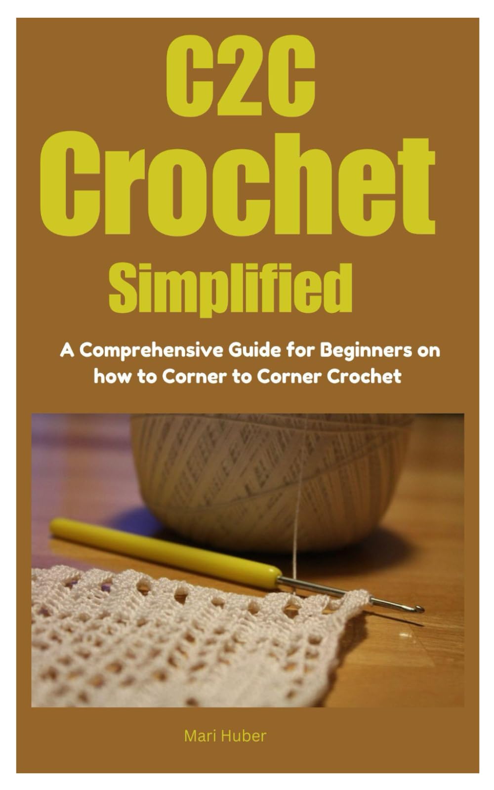 C2C Crochet Simplified: A Comprehensive Guide for Beginners on how to Corner to Corner Crochet