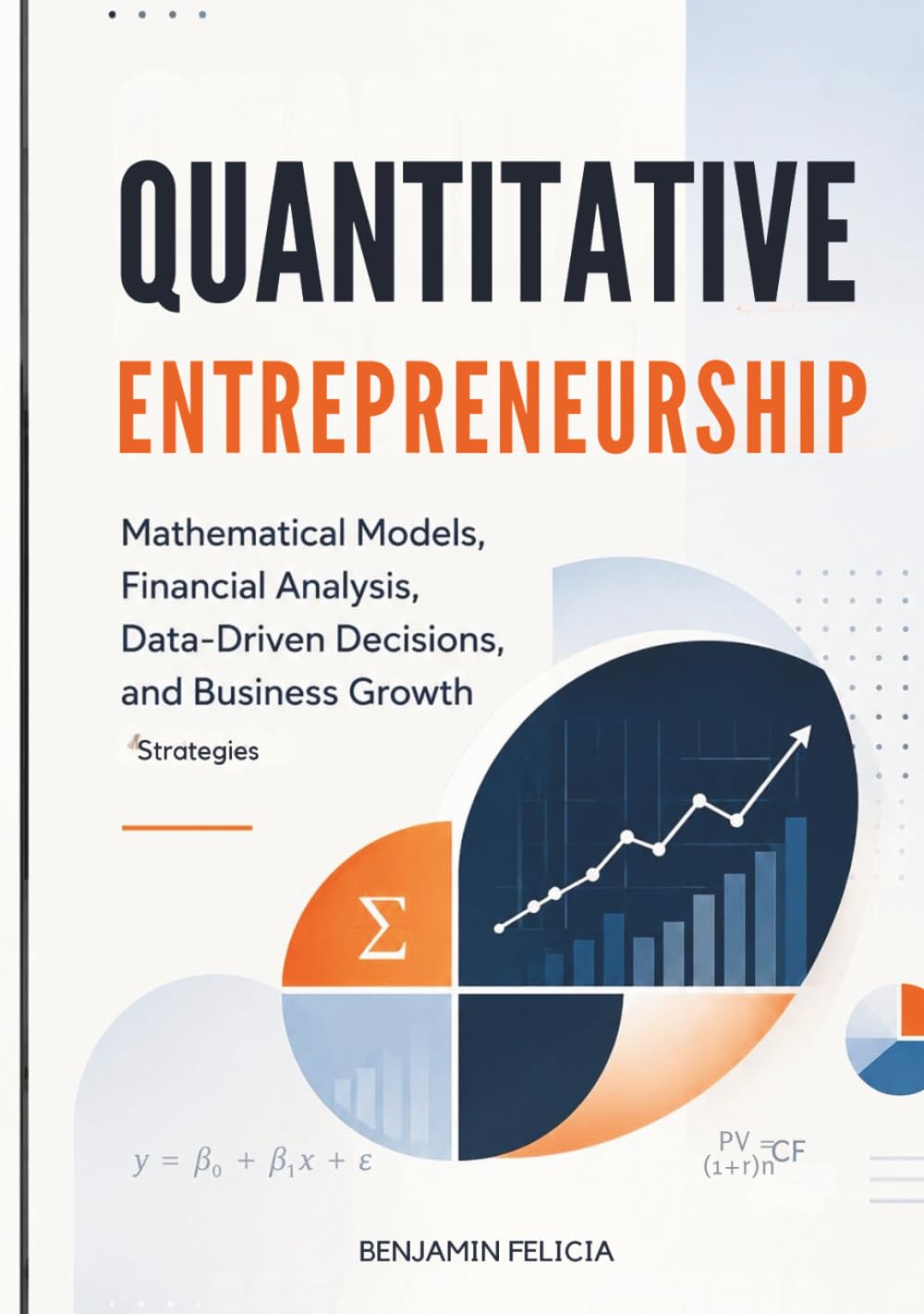 Quantitative Entrepreneurship: Mathematical Models, Financial Analysis, Data-Driven Decisions, and Business Growth Strategies