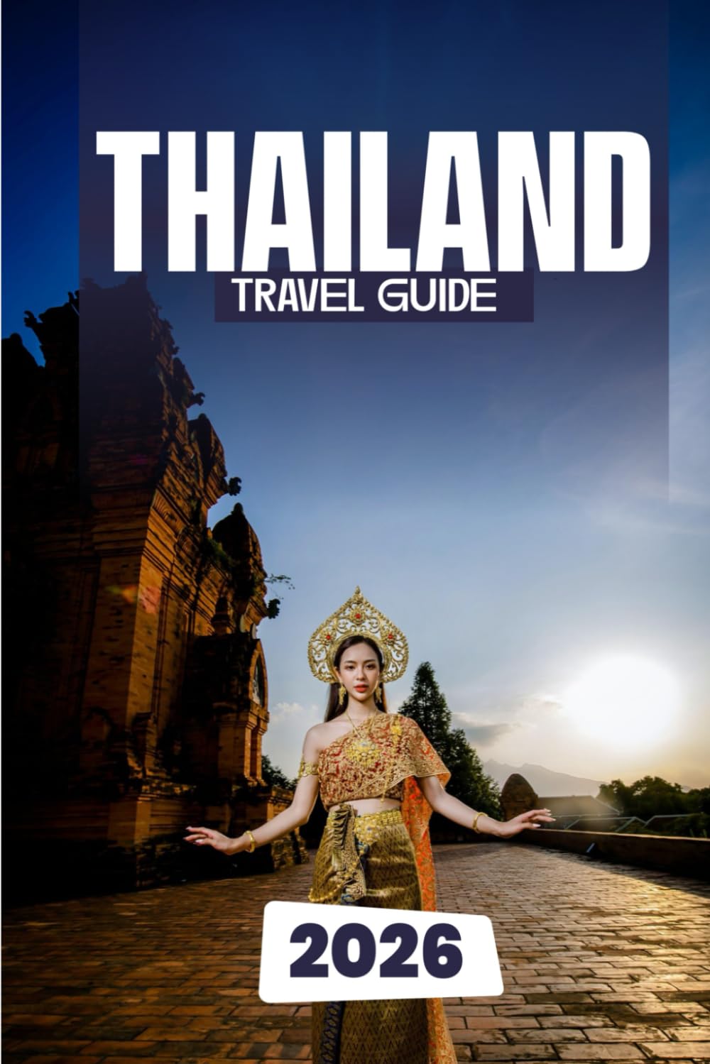 THAILAND TRAVEL GUIDE 2026: Discover Temples, Beaches, and Beyond The Ultimate Traveler’s Companion to the Land of Smiles