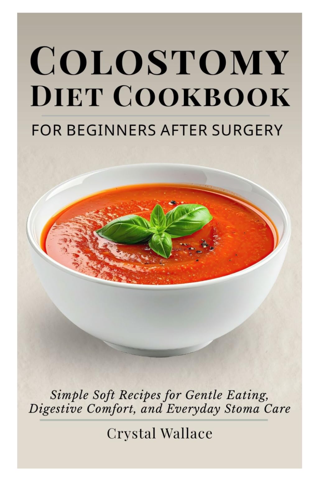 Colostomy Diet Cookbook for Beginners After Surgery: Simple Soft Recipes for Gentle Eating, Digestive Comfort, and Everyday Stoma Care