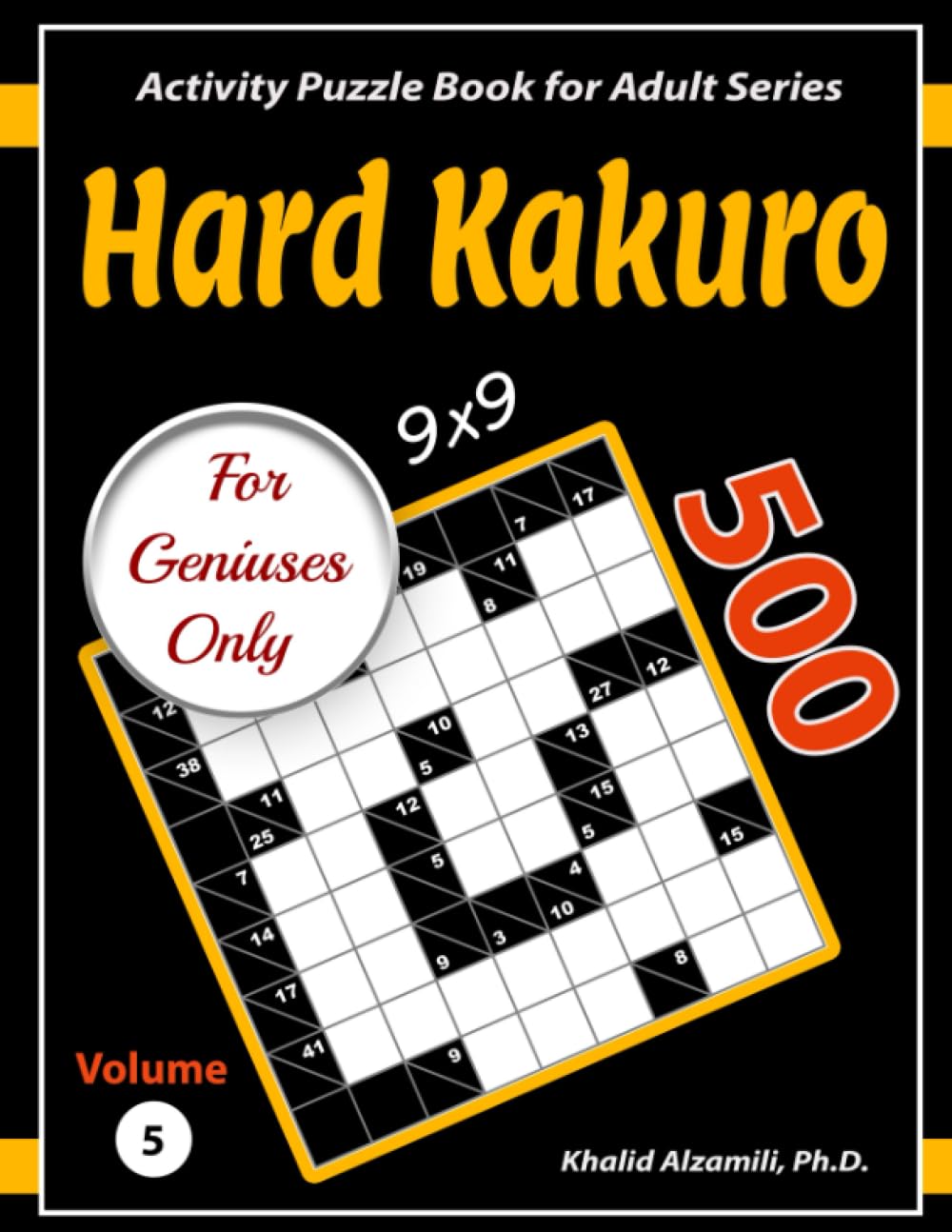 Hard Kakuro for Geniuses Only: 500 Challenging (9x9) Cross Sums Puzzles