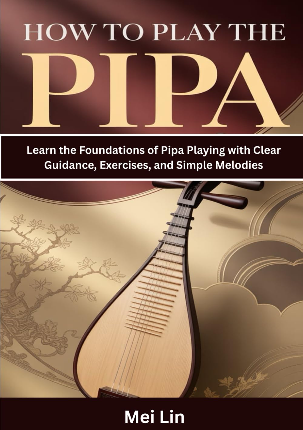 How To Play The Pipa: Learn the Foundations of Pipa Playing with Clear Guidance, Exercises, and Simple Melodies