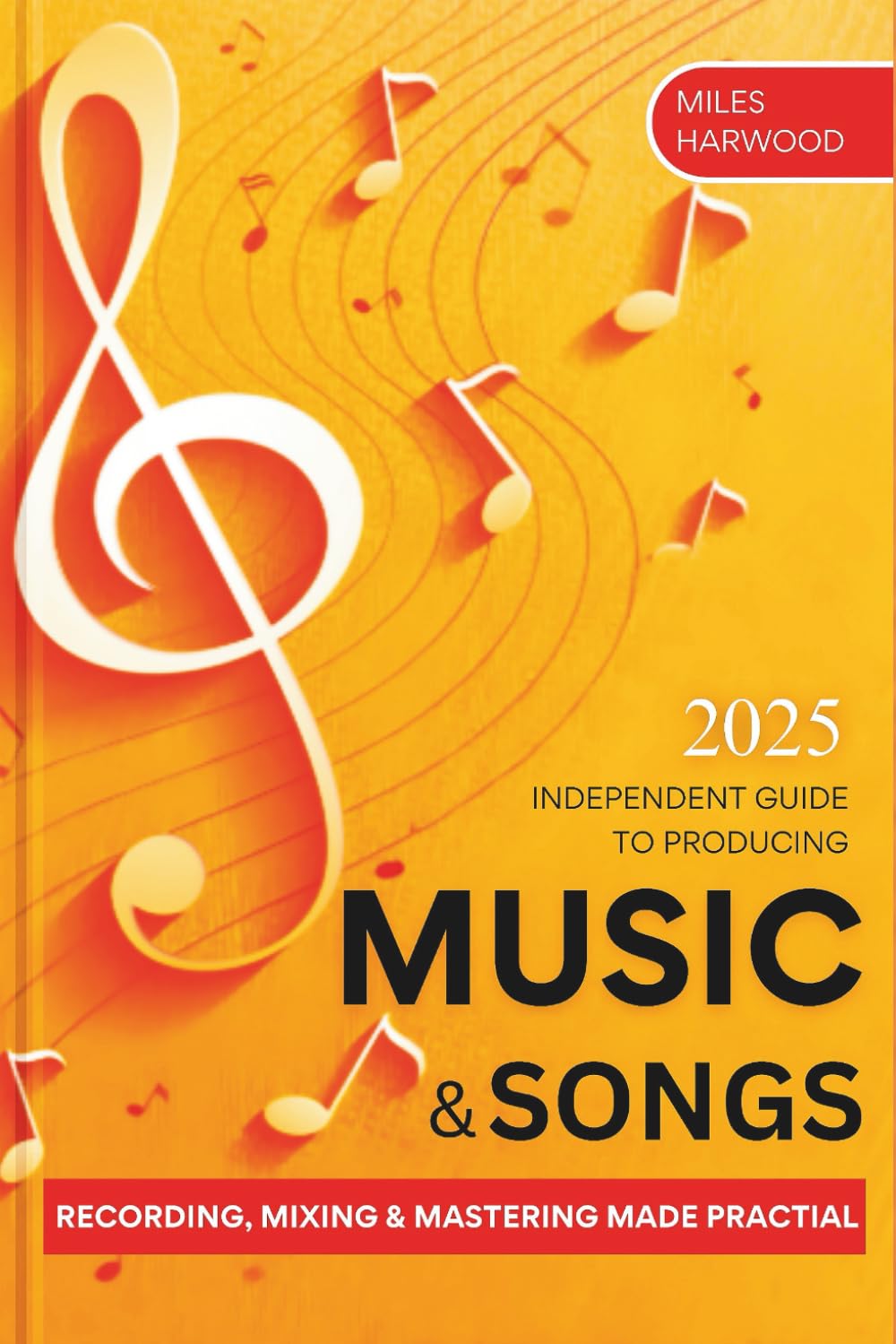 2025 Independent Guide to Producing Music and Songs: Recording, Mixing & Mastering Made Practial