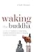 Waking the Buddha: How the Most Dynamic and Empowering Buddhist Movement in History Is Changing Our Concept of Religion