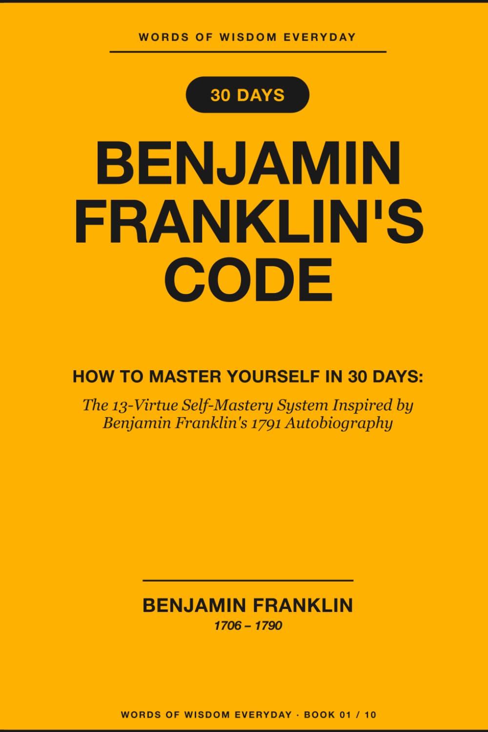 Benjamin Franklin's Code: How to Master Yourself in 30 Days: The 13-Virtue Self-Mastery System Inspired by Benjamin Franklin's 1791 Autobiography