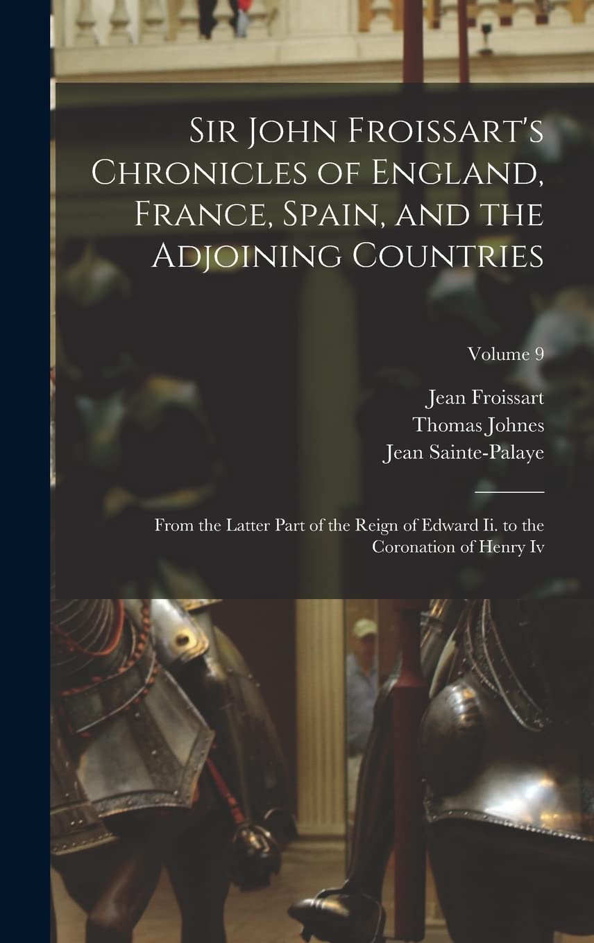 Sir John Froissart's Chronicles of England, France, Spain, and the Adjoining Countries: From the Latter Part of the Reign of Edward Ii. to the Coronation of Henry Iv; Volume 9
